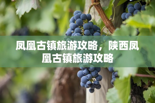 凤凰古镇旅游攻略，陕西凤凰古镇旅游攻略