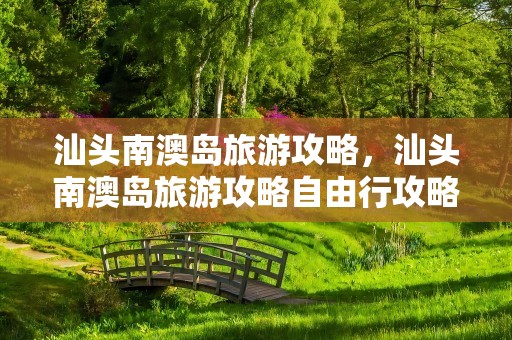 汕头南澳岛旅游攻略，汕头南澳岛旅游攻略自由行攻略