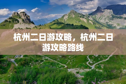 杭州二日游攻略，杭州二日游攻略路线