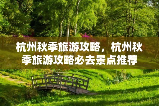 杭州秋季旅游攻略，杭州秋季旅游攻略必去景点推荐