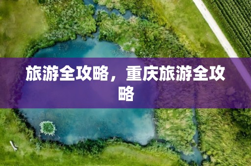 旅游全攻略，重庆旅游全攻略