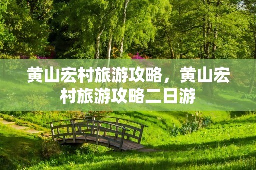 黄山宏村旅游攻略，黄山宏村旅游攻略二日游