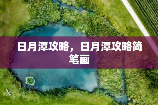 日月潭攻略，日月潭攻略简笔画