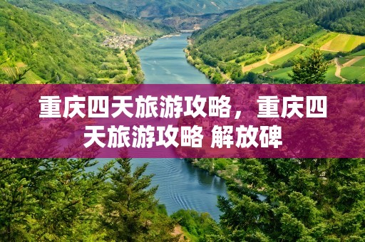 重庆四天旅游攻略，重庆四天旅游攻略 解放碑