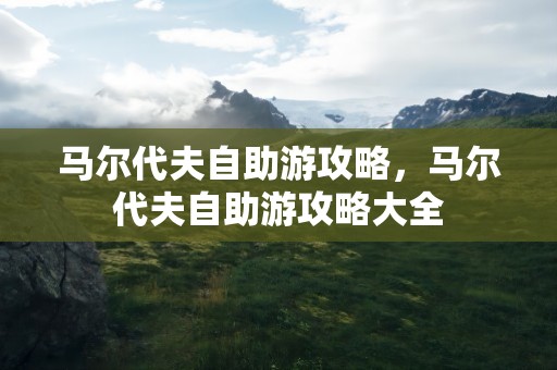 马尔代夫自助游攻略，马尔代夫自助游攻略大全