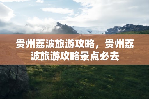 贵州荔波旅游攻略，贵州荔波旅游攻略景点必去