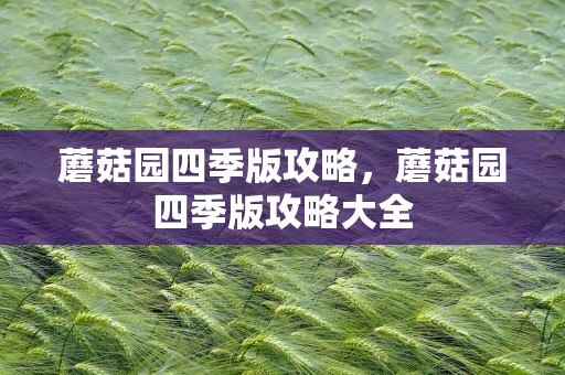 蘑菇园四季版攻略，蘑菇园四季版攻略大全