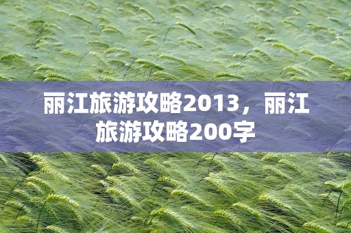 丽江旅游攻略2013，丽江旅游攻略200字