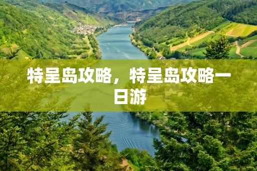 特呈岛攻略，特呈岛攻略一日游