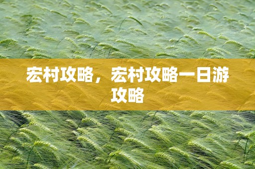 宏村攻略，宏村攻略一日游攻略