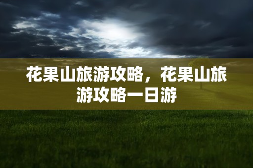 花果山旅游攻略，花果山旅游攻略一日游