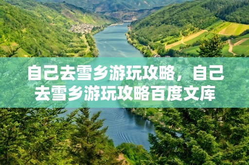 自己去雪乡游玩攻略，自己去雪乡游玩攻略百度文库