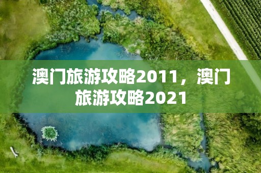 澳门旅游攻略2011，澳门旅游攻略2021