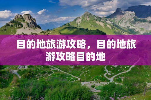 目的地旅游攻略，目的地旅游攻略目的地