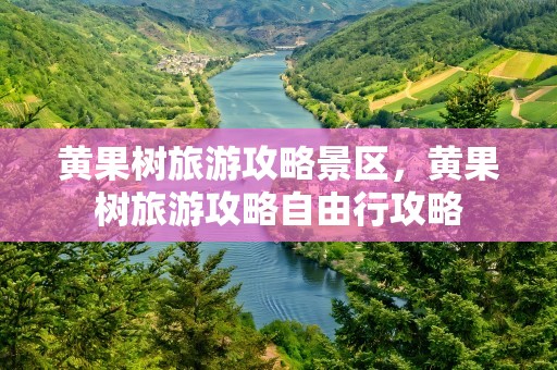黄果树旅游攻略景区，黄果树旅游攻略自由行攻略