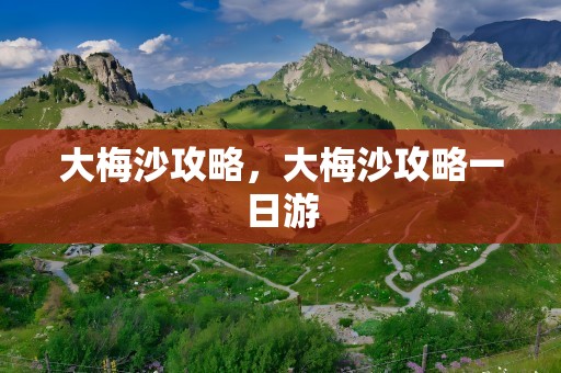 大梅沙攻略，大梅沙攻略一日游
