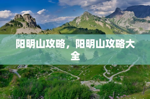 阳明山攻略，阳明山攻略大全