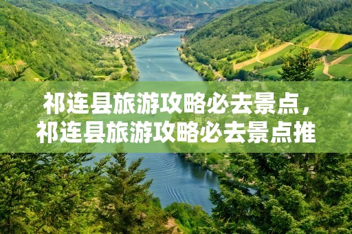 祁连县旅游攻略必去景点，祁连县旅游攻略必去景点推荐