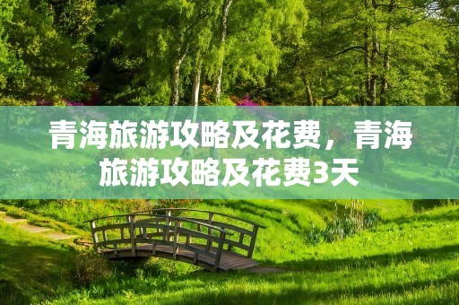 青海旅游攻略及花费，青海旅游攻略及花费3天