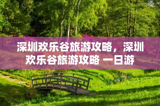 深圳欢乐谷旅游攻略，深圳欢乐谷旅游攻略 一日游