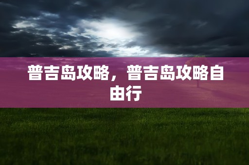 普吉岛攻略，普吉岛攻略自由行