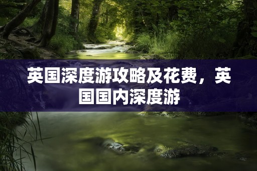 英国深度游攻略及花费，英国国内深度游