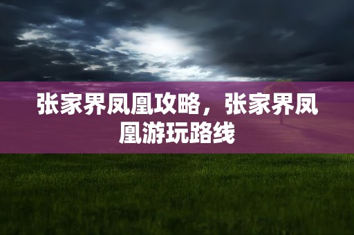 张家界凤凰攻略，张家界凤凰游玩路线