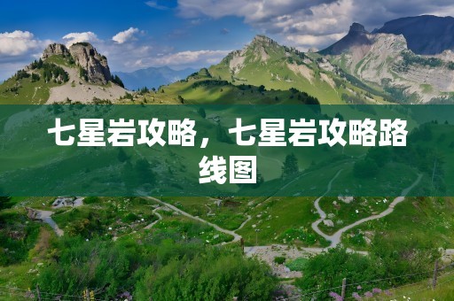 七星岩攻略，七星岩攻略路线图