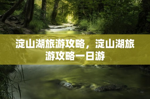 淀山湖旅游攻略，淀山湖旅游攻略一日游