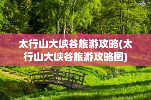 太行山大峡谷旅游攻略(太行山大峡谷旅游攻略图)