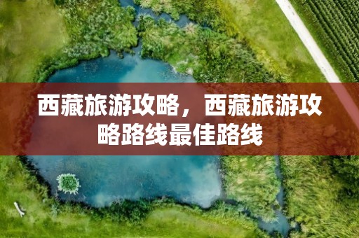 西藏旅游攻略，西藏旅游攻略路线最佳路线