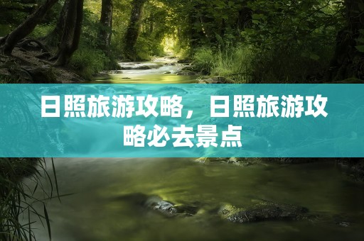日照旅游攻略，日照旅游攻略必去景点
