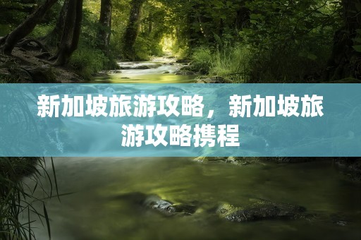 新加坡旅游攻略，新加坡旅游攻略携程