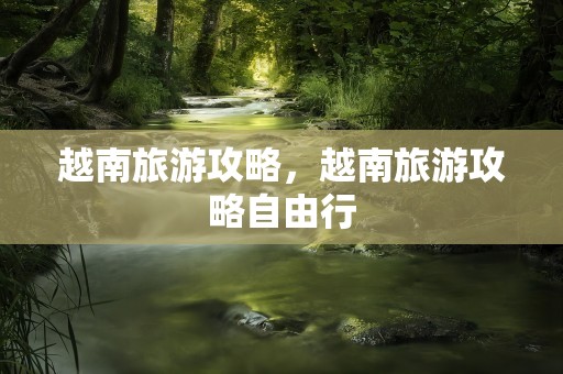 越南旅游攻略，越南旅游攻略自由行
