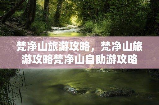 梵净山旅游攻略，梵净山旅游攻略梵净山自助游攻略