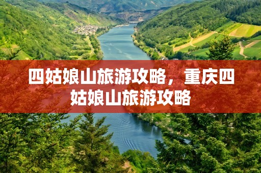 四姑娘山旅游攻略，重庆四姑娘山旅游攻略