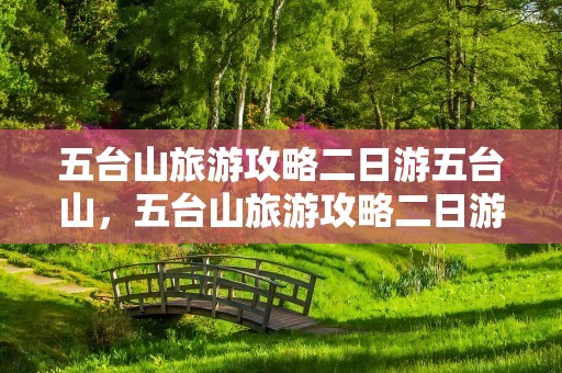 五台山旅游攻略二日游五台山，五台山旅游攻略二日游五台山多少钱