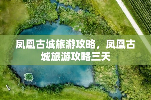 凤凰古城旅游攻略，凤凰古城旅游攻略三天