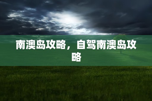南澳岛攻略，自驾南澳岛攻略