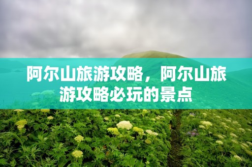 阿尔山旅游攻略，阿尔山旅游攻略必玩的景点