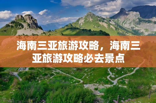 海南三亚旅游攻略，海南三亚旅游攻略必去景点