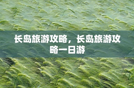 长岛旅游攻略，长岛旅游攻略一日游