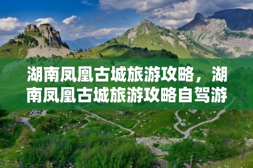 湖南凤凰古城旅游攻略，湖南凤凰古城旅游攻略自驾游