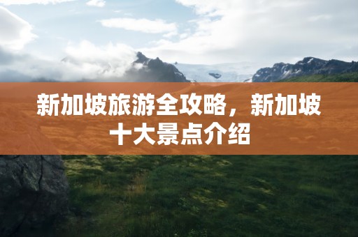 新加坡旅游全攻略，新加坡十大景点介绍