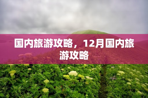 国内旅游攻略，12月国内旅游攻略