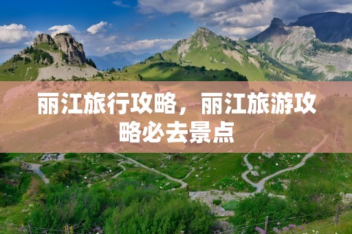 丽江旅行攻略，丽江旅游攻略必去景点