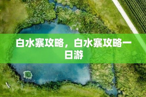 白水寨攻略，白水寨攻略一日游