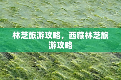 林芝旅游攻略，西藏林芝旅游攻略