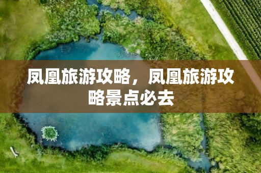 凤凰旅游攻略，凤凰旅游攻略景点必去