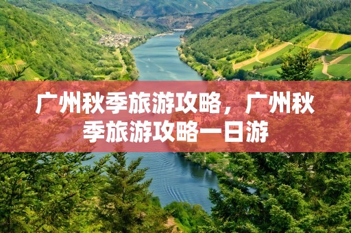 广州秋季旅游攻略，广州秋季旅游攻略一日游